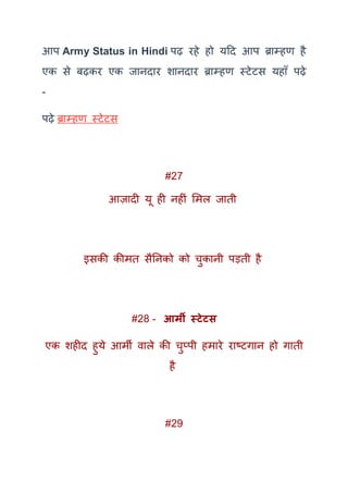 आप Army Status in Hindi पढ़ रहे हो यदद आप ब्राम्हण है
एक से बढ़कर एक जानदार शानदार ब्राम्हण स्टेटस यहाूँ पढ़े
-
पढ़े ब्राम्हण स्टेटस
#27
आज़ादी यू ही नहीं ममल जाती
इसकी कीमत सैतनको को चुकानी पड़ती है
#28 - आर्मी स्टेटस
एक शहीद हुये आमी वाले की चुप्पी हमारे राष्टगान हो गाती
है
#29
 