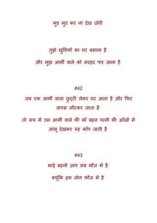 मुि मुि कर ना देख छोरी
तुझे खुमशयों का घर बसाना है
और मुझ आमी वाले को सरहद पार जाना है
#42
जब एक आमी वाला छु ट्टी लेकर घर आता है और कफर
वापस लौटकर जाता है
तो सच में उस आमी वाले की माूँ बहन पत्नी की आूँखों में
आंसू देखकर रूह काूँप जाती है
#43
भाई बहनों आप सब मौज में है
तयूंकक हम लोग फौज में है
 