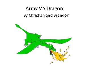 Army V.S Dragon
By Christian and Brandon
Brandon
 
