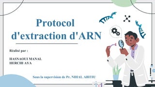 Protocol
d'extraction d'ARN
Réalisé par :
HASNAOUI MANAL
HERCHI AYA
Sous la supervision de Pr. NIHAL ABITIU
 