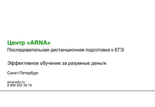 Центр «ARNA»
Последовательная дистанционная подготовка к ЕГЭ
Санкт-Петербург.
arna-edu.ru
8 800 555 39 10
Эффективное обучение за разумные деньги
 