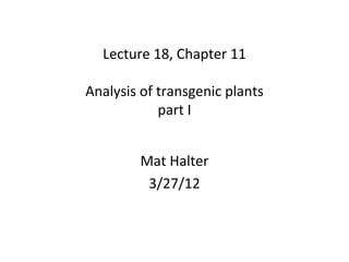Lecture 18, Chapter 11
Analysis of transgenic plants
part I
Mat Halter
3/27/12
 