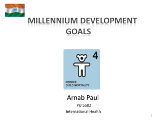 Millennium Development goals Arnab Paul               PU 5502              International Health  1 