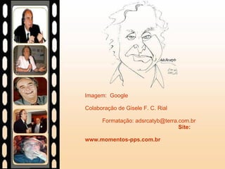 Imagem:  Google  Colaboração de Gisele F. C. Rial  Formatação: adsrcatyb@terra.com.br  Site: www.momentos-pps.com.br   