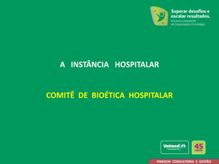 A INSTÂNCIA HOSPITALAR
COMITÊ DE BIOÉTICA HOSPITALAR
PINESCHI CONSULTORIA E GESTÃO
 