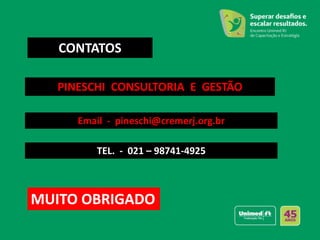 CONTATOS
PINESCHI CONSULTORIA E GESTÃO
Email - pineschi@cremerj.org.br
TEL. - 021 – 98741-4925
MUITO OBRIGADO
 