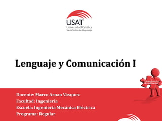 Lenguaje y Comunicación I
Docente: Marco Arnao Vásquez
Facultad: Ingeniería
Escuela: Ingeniería Mecánica Eléctrica
Programa: Regular
 