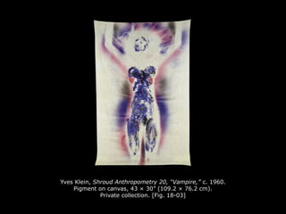 Yves Klein, Shroud Anthropometry 20, “Vampire,” c. 1960.
Pigment on canvas, 43 × 30” (109.2 × 76.2 cm).
Private collection. [Fig. 18-03]
 