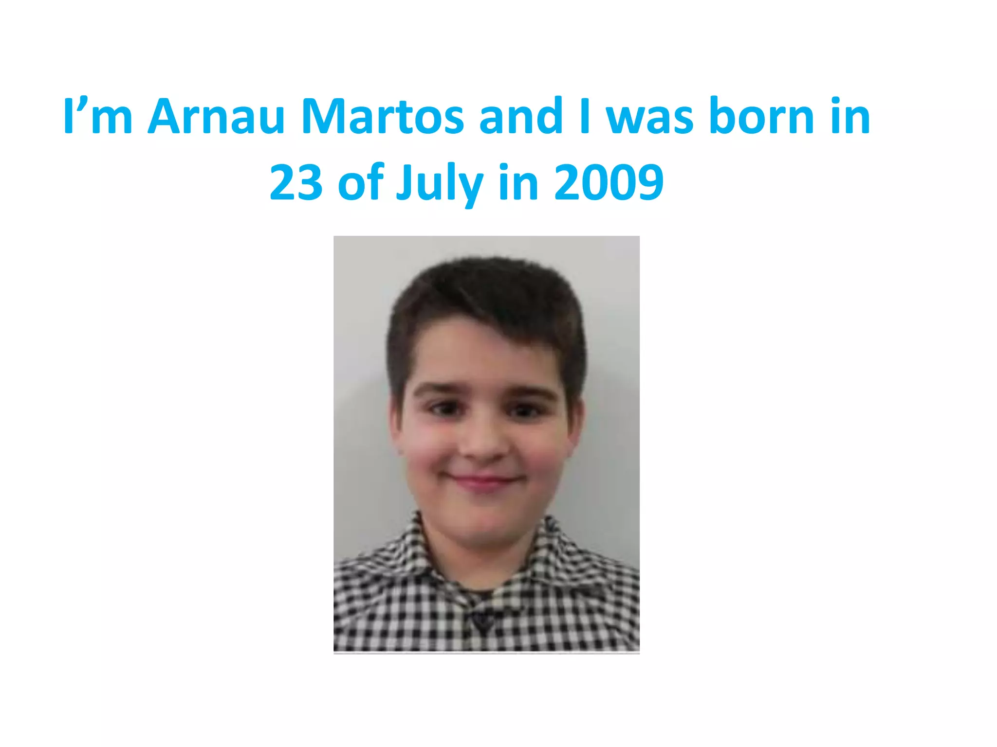 I’m Arnau Martos and I was born in
23 of July in 2009
