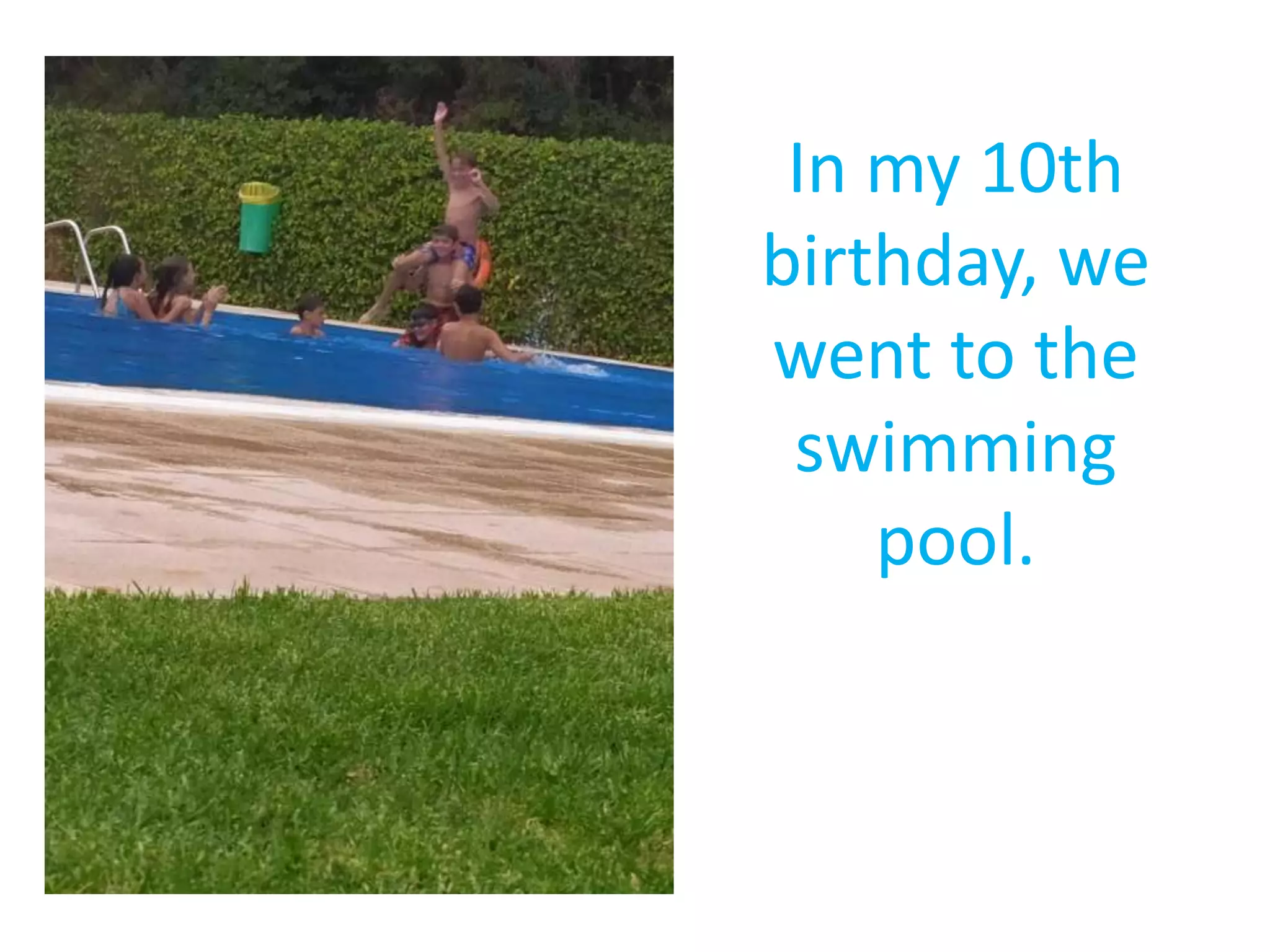 In my 10th
birthday, we
went to the
swimming
pool.