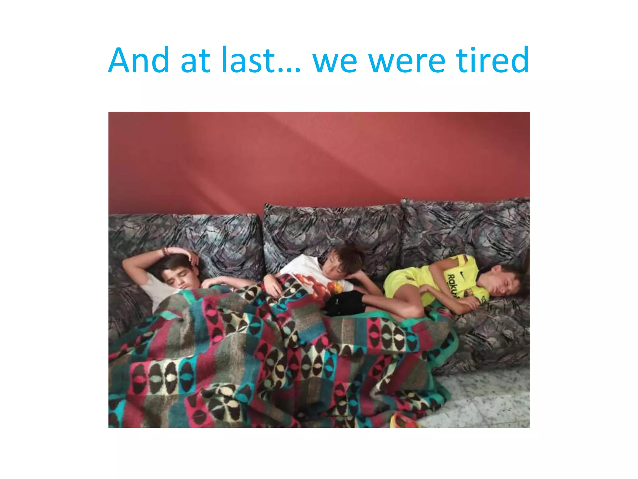 And at last… we were tired