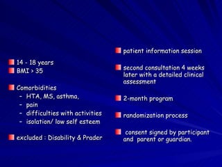 14 - 18 years BMI > 35 Comorbidities HTA, MS, asthma,  pain  difficulties with activities isolation/ low self esteem excluded : Disability & Prader  patient information session second consultation 4 weeks later with a detailed clinical assessment  2-month program  randomization process consent signed by participant and  parent or guardian. 