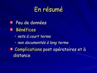 En résumé Peu de données Bénéfices  nets à court terme non documentés à long terme Complications  post opératoires et à distance 