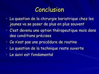 Conclusion La question de la chirurgie bariatrique chez les jeunes va se poser de plus en plus souvent C’est devenu une option thérapeutique mais dans des conditions précises Ce n’est pas une procédure de routine La question de la technique reste ouverte Le suivi est fondamental 