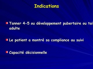 Indications Tanner 4-5 ou développement pubertaire ou taille adulte Le patient a montré sa compliance au suivi Capacité décisionnelle   