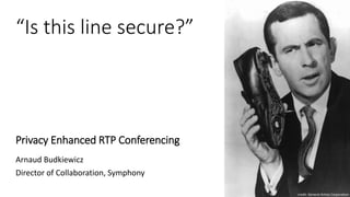 “Is this line secure?”
Privacy Enhanced RTP Conferencing
Arnaud Budkiewicz
Director of Collaboration, Symphony
credit: General Artists Corporation
 