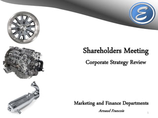 Shareholders Meeting
     Corporate Strategy Review




Marketing and Finance Departments
          Arnaud Francois        1
 