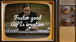 F ste goo
API creatio
And now for something completely different
 