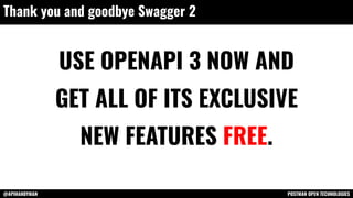 @APIHANDYMAN POSTMAN OPEN TECHNOLOGIES
Thank you and goodbye Swagger 2
USE OPENAPI 3 NOW AND
GET ALL OF ITS EXCLUSIVE
NEW FEATURES FREE.
 