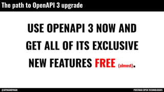 @APIHANDYMAN POSTMAN OPEN TECHNOLOGIES
The path to OpenAPI 3 upgrade
USE OPENAPI 3 NOW AND
GET ALL OF ITS EXCLUSIVE
NEW FEATURES FREE (almost).
 