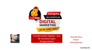 tuniseo.tn
Transformation digitale : vers
de nouveaux types
d'organisations
ArnaudLe Roux
Twitter :
@ArnaudLeroux
 