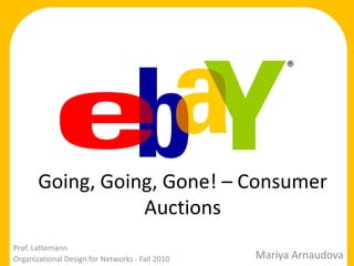 Going, Going, Gone! – Consumer Auctions Prof. Lattemann Organizational Design for Networks - Fall 2010 MariyaArnaudova 