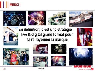 MERCI !

En définition, c’est une stratégie
live & digital grand format pour
faire rayonner la marque

> 15

Mars 2014

 
