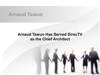 Arnaud Tawuo
Arnaud Tawuo Has Served DirecTV
as the Chief Architect
 