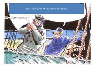 Ismael y el capitán Ahab se conocen y hablan.