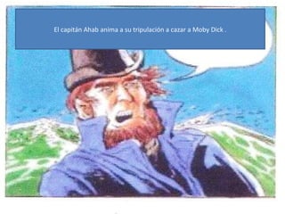 El capitán Ahab anima a su tripulación a cazar a Moby Dick .