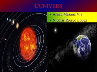 L'UNIVERS
● Arnau Masana Via
● Nicolás Riesco Lopez
 