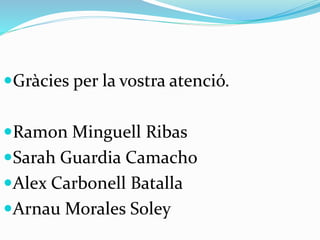 Gràcies per la vostra atenció.
Ramon Minguell Ribas
Sarah Guardia Camacho
Alex Carbonell Batalla
Arnau Morales Soley
 
