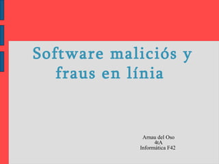 Software maliciós y fraus en línia   Arnau del Oso 4tA Informática F42  