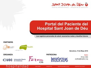 Barcelona, 19 de Mayo 2016
Autor
Arnau Valls
avallse@hsjdbcn.org
Los registros personales de salud: escenarios reales y desafíos futuros
Portal del Paciente del
Hospital Sant Joan de Déu
ORGANIZA PATROCINA
PARTNERS
 