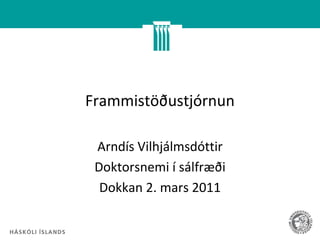 Frammistöðustjórnun

 Arndís Vilhjálmsdóttir
 Doktorsnemi í sálfræði
  Dokkan 2. mars 2011
 