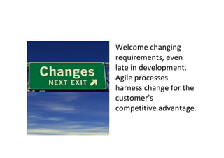 Welcome changing
requirements, even
late in development.
Agile processes
harness change for the
customer's
competitive advantage.
 
