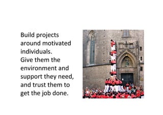 Build projects
around motivated
individuals.
Give them the
environment and
support they need,
and trust them to
get the job done.
 