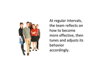 At regular intervals,
the team reflects on
how to become
more effective, then
tunes and adjusts its
behavior
accordingly.
 