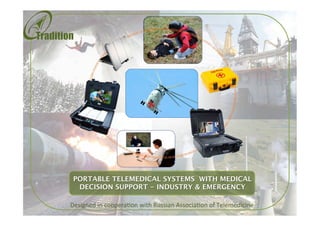 PORTABLE TELEMEDICAL SYSTEMS WITH MEDICAL
DECISION SUPPORT - INDUSTRY & EMERGENCY 
Designed	
  in	
  coopera.on	
  with	
  Russian	
  Associa.on	
  of	
  Telemedicine	
  

 