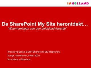 De SharePoint My Site herontdekt… “ Waarnemingen van een beleidsadviseurtje”   Intensieve Sessie SURF SharePoint SIG Roadshow,  Fontys - Eindhoven, 4 feb. 2010 Arne Horst - INHolland 