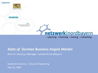 State of German Business Angels Market
Arne-G. Hostrup, Manager netzwerk|nordbayern


Stanford University – School of Enginering
May 18, 2009
 