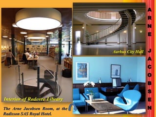 A
                                                    R
                                                    N
                                                    E


                                 Aarhus City Hall   J
                                                    A
                                                    C
                                                    O
                                                    B
                                                    S
Interior of Rødovre Library                         E
The Arne Jacobsen Room, at the                      N
Radisson SAS Royal Hotel.
 