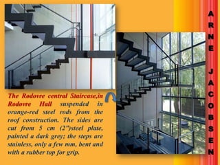 A
                                     R
                                     N
                                     E


                                     J
                                     A
The Rødovre central Staircase,in     C
Rodovre Hall suspended in            O
orange-red steel rods from the
roof construction. The sides are     B
cut from 5 cm (2”)steel plate,       S
painted a dark grey; the steps are
stainless, only a few mm, bent and
                                     E
with a rubber top for grip.          N
 