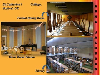 St.Catherine’s     College,
                                    A
Oxford, UK
                                    R

          Formal Dining Room        N
                                    E


                                    J
                                    A
                                    C
                                    O
                                    B
    Music Room Interior
                                    S
                                    E

                          Library   N
 