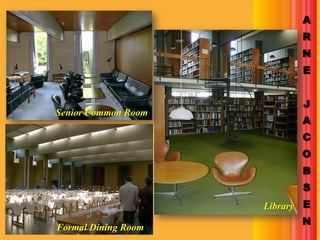 A
                            R
                            N
                            E


                            J
Senior Common Room
                            A
                            C
                            O
                            B
                            S
                     Library E
                            N
Formal Dining Room
 