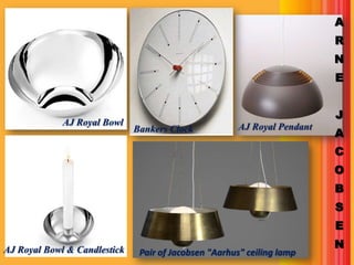 A
                                                                          R
                                                                          N
                                                                          E


                                                                          J
             AJ Royal Bowl                             AJ Royal Pendant
                              Bankers Clock                               A
                                                                          C
                                                                          O
                                                                          B
                                                                          S
                                                                          E

AJ Royal Bowl & Candlestick                                               N
                               Pair of Jacobsen "Aarhus" ceiling lamp
 