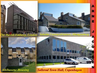 A
                                                                   R
                                                                   N
                                                                   E


                                                                   J
The Danish Embassy, London Søholm I terraced houses, Klampenborg
                                                                   A
                                                                   C
                                                                   O
                                                                   B
                                                                   S
                                                                   E
                                                                   N
 Alléhusene Housing       Søllerød Town Hall, Copenhagen
 