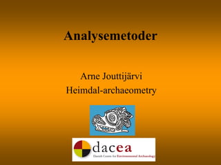 Analysemetoder
Arne Jouttijärvi
Heimdal-archaeometry
 