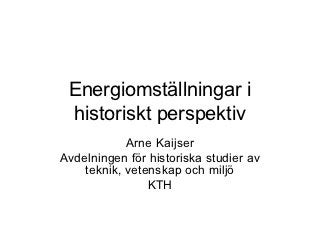 Energiomställningar i
 historiskt perspektiv
            Arne Kaijser
Avdelningen för historiska studier av
    teknik, vetenskap och miljö
                KTH
 