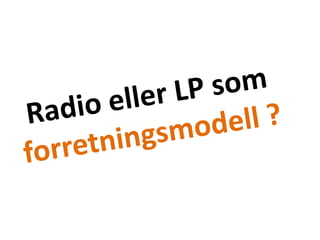 Radio eller LP som forretningsmodell ?